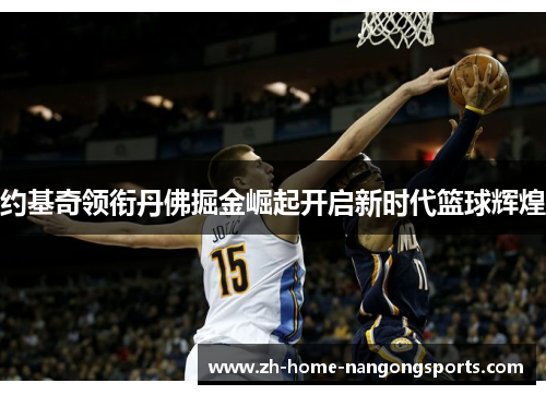 约基奇领衔丹佛掘金崛起开启新时代篮球辉煌